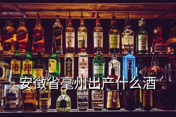 安徴省毫州出产什么酒