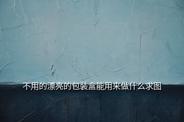 不用的漂亮的包装盒能用来做什么求图