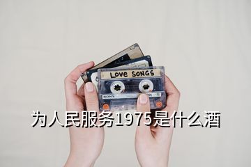 为人民服务1975是什么酒