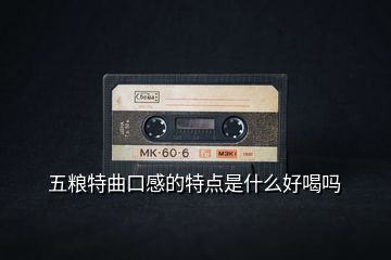 五粮特曲口感的特点是什么好喝吗