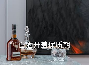 白酒开盖保质期