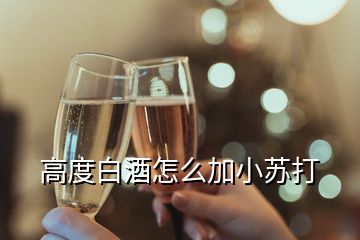 高度白酒怎么加小苏打