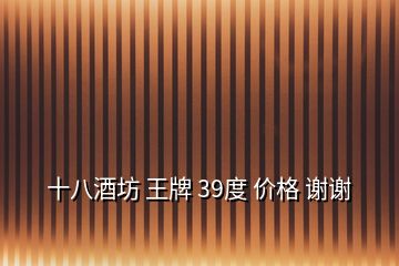 十八酒坊 王牌 39度 价格 谢谢