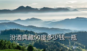 汾酒典藏50度多少钱一瓶