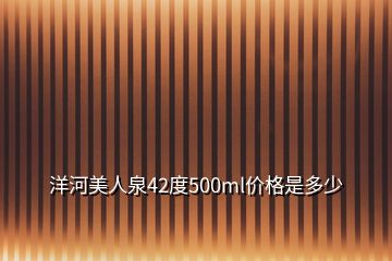 洋河美人泉42度500ml价格是多少