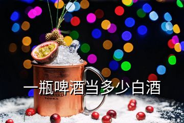 一瓶啤酒当多少白酒