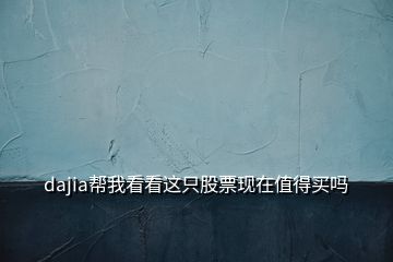 dajia帮我看看这只股票现在值得买吗