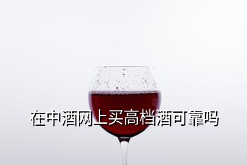 在中酒网上买高档酒可靠吗