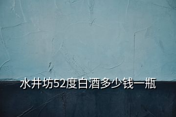 水井坊52度白酒多少钱一瓶