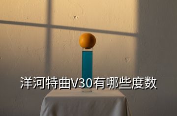 洋河特曲V30有哪些度数