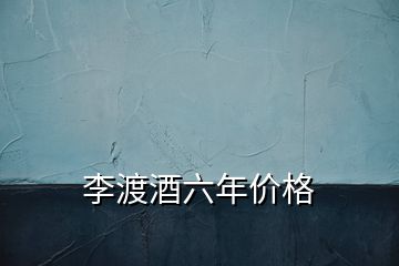 李渡酒六年价格