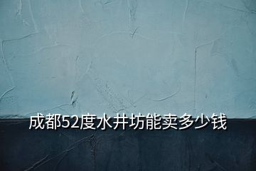 成都52度水井坊能卖多少钱