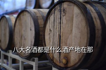 八大名酒都是什么酒产地在那