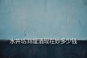 水井坊38度酒现在妙多少钱