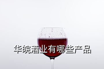 华皖酒业有哪些产品