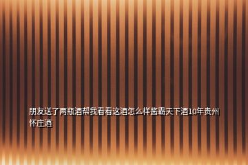 朋友送了两瓶酒帮我看看这酒怎么样酱霸天下酒10年贵州怀庄酒