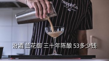 汾酒 兰花御 三十年陈酿 53多少钱