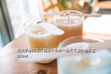 贵州茅台52度珍藏版十五年一品天下酒价格木盒500ml