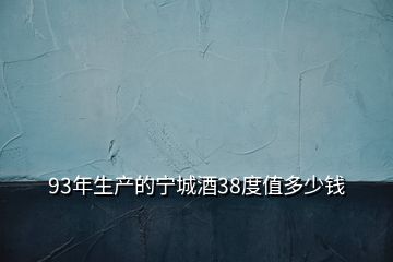 93年生产的宁城酒38度值多少钱