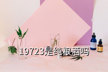 19723是纯粮酒吗