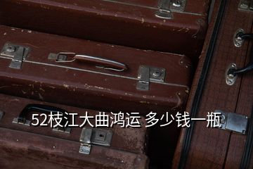 52枝江大曲鸿运 多少钱一瓶