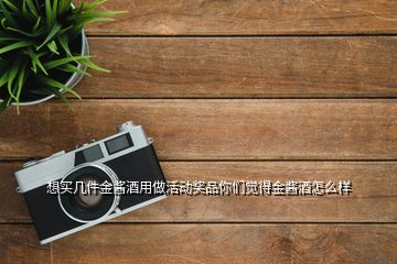 想买几件金酱酒用做活动奖品你们觉得金酱酒怎么样