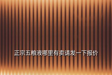 正宗五粮液哪里有卖请发一下报价