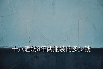 十八酒坊8年两瓶装的多少钱