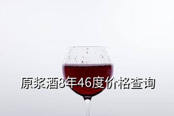 原浆酒8年46度价格查询