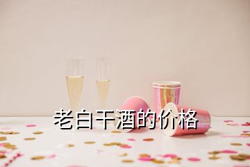 老白干酒的价格