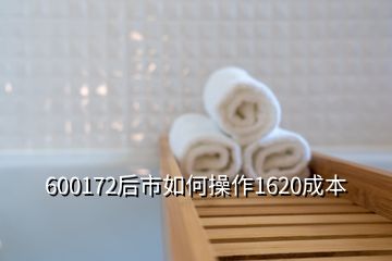 600172后市如何操作1620成本