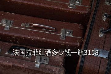 法国拉菲红酒多少钱一瓶3158