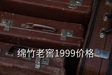 绵竹老窖1999价格