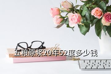 五粮原浆20年52度多少钱