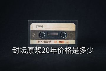 封坛原浆20年价格是多少