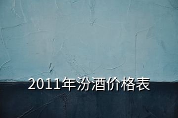 2011年汾酒价格表