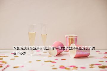 查湖南龙泉葡萄酒有限公司的一款古韵雄风干红葡萄酒的价格多少