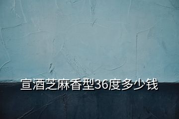 宣酒芝麻香型36度多少钱