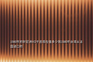 1980年的轩尼诗XO干邑现在值多少钱1980年台湾从法国进口的