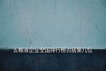 五粮液企业全国排行榜占居第几位