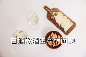 白酒散酒生产销问题