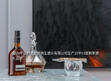 2010年12月贵州赖雨生酒业有限公司生产15年53度赖茅酒礼品