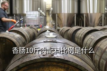 香肠10斤肉配料比例是什么