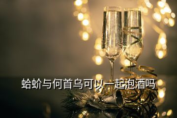 蛤蚧与何首乌可以一起泡酒吗