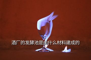 酒厂的发酵池是由什么材料建成的