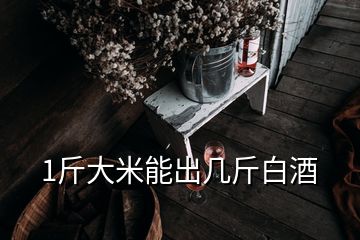 1斤大米能出几斤白酒