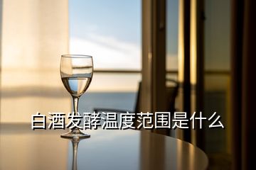 白酒发酵温度范围是什么