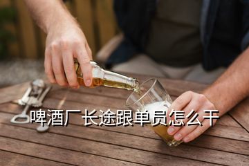 啤酒厂长途跟单员怎么干