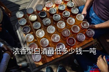 浓香型白酒最低多少钱一吨