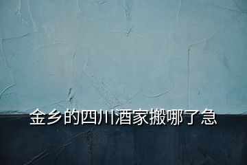 金乡的四川酒家搬哪了急